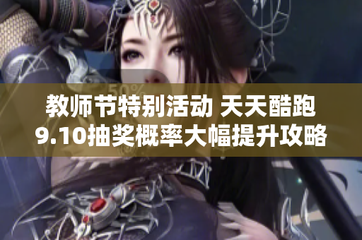 教师节特别活动 天天酷跑9.10抽奖概率大幅提升攻略分享