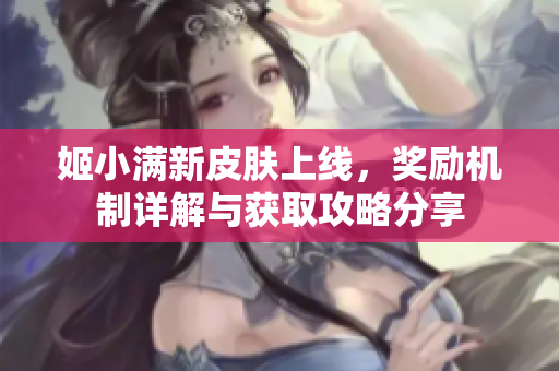 姬小满新皮肤上线，奖励机制详解与获取攻略分享