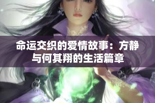 命运交织的爱情故事：方静与何其翔的生活篇章