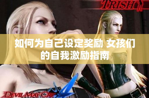 如何为自己设定奖励 女孩们的自我激励指南