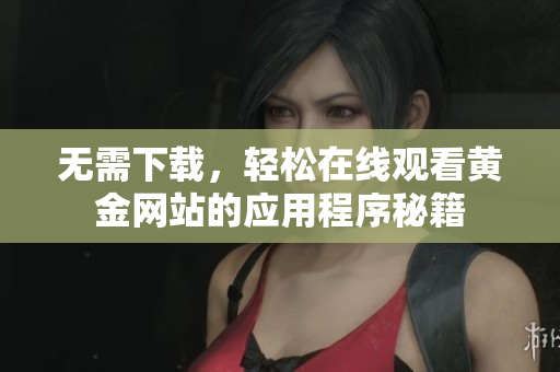 无需下载，轻松在线观看黄金网站的应用程序秘籍