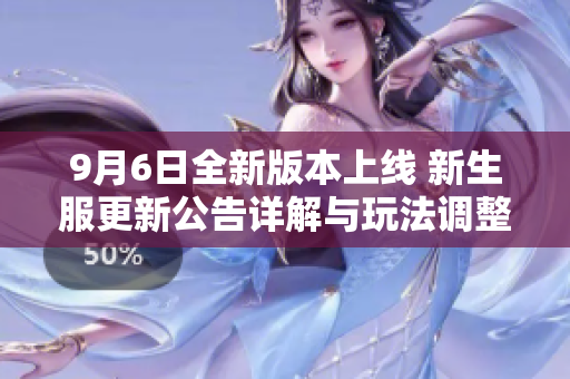 9月6日全新版本上线 新生服更新公告详解与玩法调整