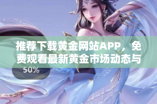推荐下载黄金网站APP，免费观看最新黄金市场动态与资讯