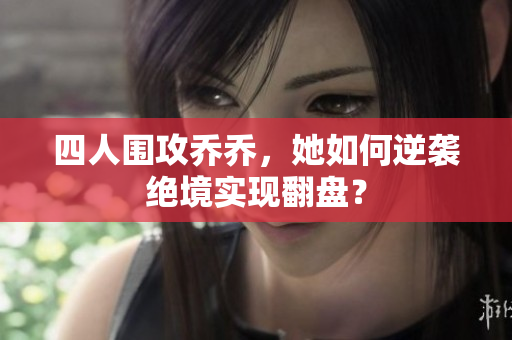 四人围攻乔乔，她如何逆袭绝境实现翻盘？