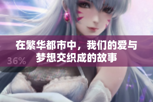 在繁华都市中，我们的爱与梦想交织成的故事