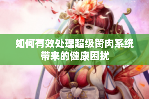如何有效处理超级胬肉系统带来的健康困扰