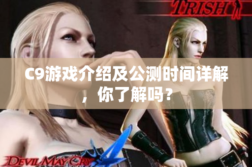 C9游戏介绍及公测时间详解，你了解吗？