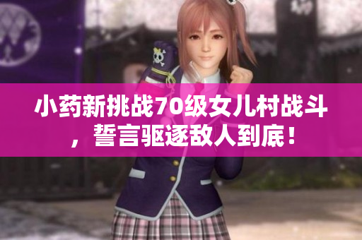 小药新挑战70级女儿村战斗，誓言驱逐敌人到底！