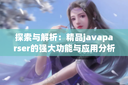 探索与解析：精品javaparser的强大功能与应用分析