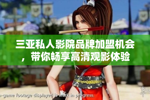 三亚私人影院品牌加盟机会，带你畅享高清观影体验