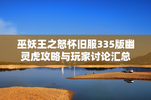 巫妖王之怒怀旧服335版幽灵虎攻略与玩家讨论汇总