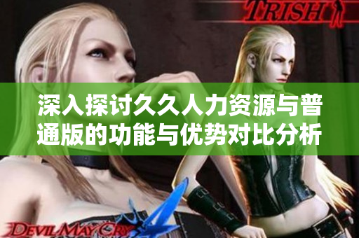 深入探讨久久人力资源与普通版的功能与优势对比分析