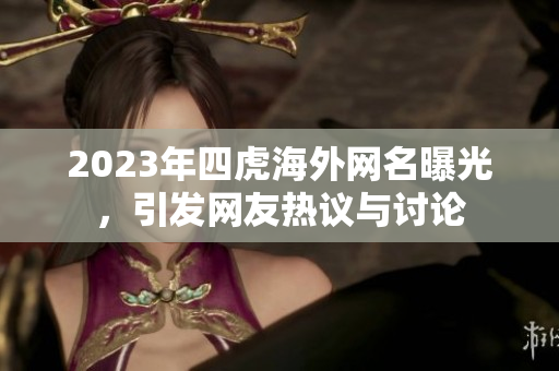 2023年四虎海外网名曝光，引发网友热议与讨论