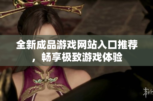 全新成品游戏网站入口推荐，畅享极致游戏体验