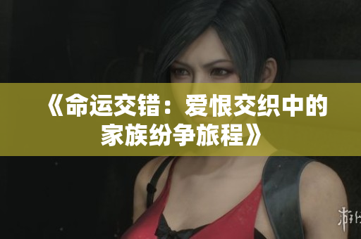 《命运交错：爱恨交织中的家族纷争旅程》