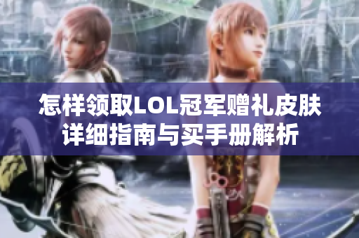 怎样领取LOL冠军赠礼皮肤详细指南与买手册解析
