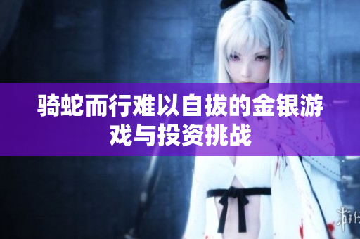 骑蛇而行难以自拔的金银游戏与投资挑战