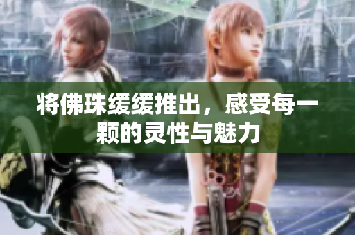 将佛珠缓缓推出，感受每一颗的灵性与魅力