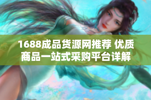 1688成品货源网推荐 优质商品一站式采购平台详解
