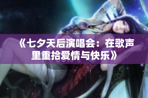 《七夕天后演唱会：在歌声里重拾爱情与快乐》