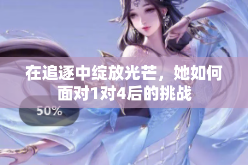 在追逐中绽放光芒，她如何面对1对4后的挑战