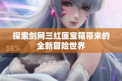 探索剑网三红匣宝箱带来的全新冒险世界