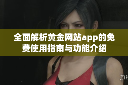 全面解析黄金网站app的免费使用指南与功能介绍