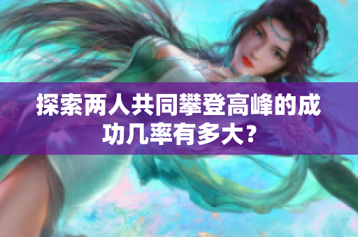 探索两人共同攀登高峰的成功几率有多大？
