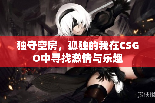 独守空房，孤独的我在CSGO中寻找激情与乐趣