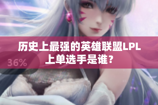 历史上最强的英雄联盟LPL上单选手是谁？