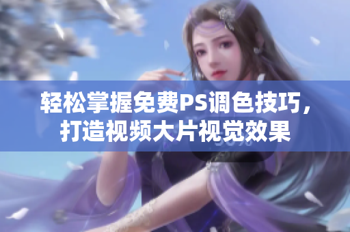 轻松掌握免费PS调色技巧，打造视频大片视觉效果