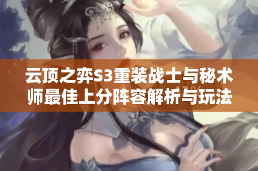 云顶之弈S3重装战士与秘术师最佳上分阵容解析与玩法指导