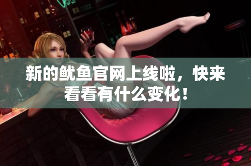 新的鱿鱼官网上线啦，快来看看有什么变化！