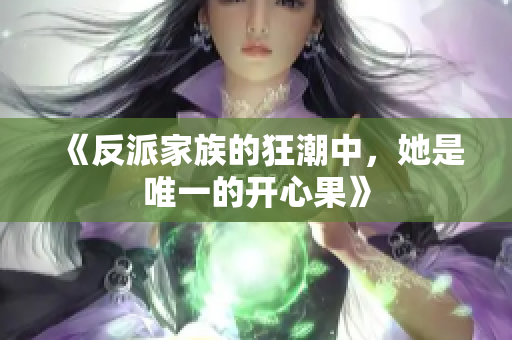 《反派家族的狂潮中，她是唯一的开心果》