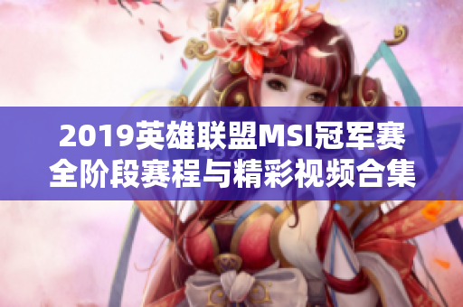 2019英雄联盟MSI冠军赛全阶段赛程与精彩视频合集