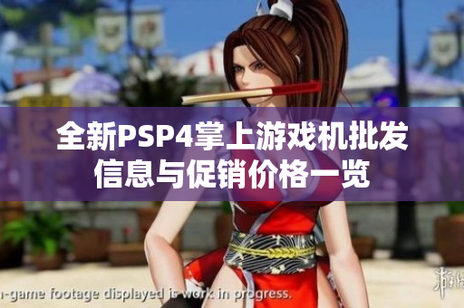 全新PSP4掌上游戏机批发信息与促销价格一览