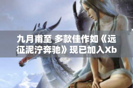 九月甫至 多款佳作如《远征泥泞奔驰》现已加入Xbox Game Pass