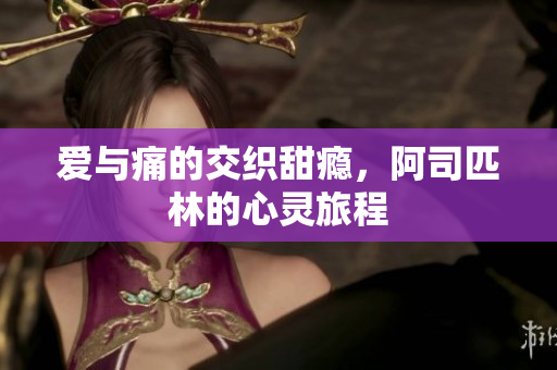 爱与痛的交织甜瘾，阿司匹林的心灵旅程
