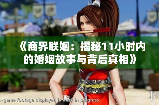 《商界联姻：揭秘11小时内的婚姻故事与背后真相》