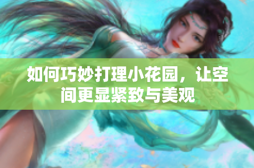 如何巧妙打理小花园，让空间更显紧致与美观