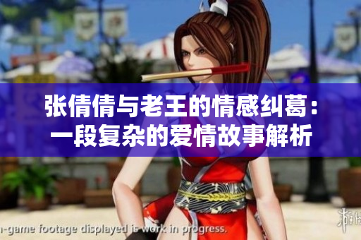 张倩倩与老王的情感纠葛：一段复杂的爱情故事解析