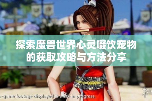 探索魔兽世界心灵啜饮宠物的获取攻略与方法分享
