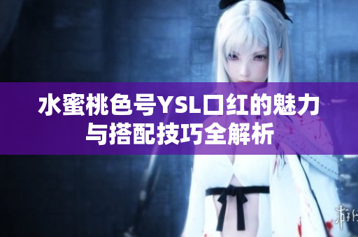 水蜜桃色号YSL口红的魅力与搭配技巧全解析