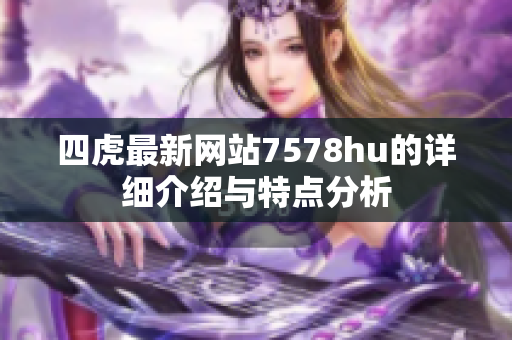 四虎最新网站7578hu的详细介绍与特点分析