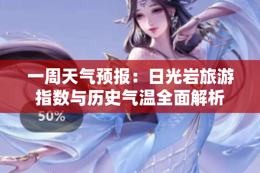 一周天气预报：日光岩旅游指数与历史气温全面解析