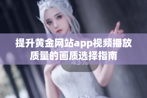 提升黄金网站app视频播放质量的画质选择指南