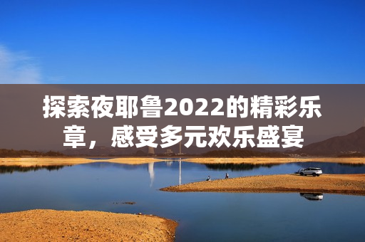 探索夜耶鲁2022的精彩乐章，感受多元欢乐盛宴