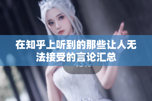 在知乎上听到的那些让人无法接受的言论汇总
