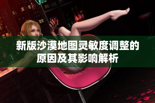 新版沙漠地图灵敏度调整的原因及其影响解析