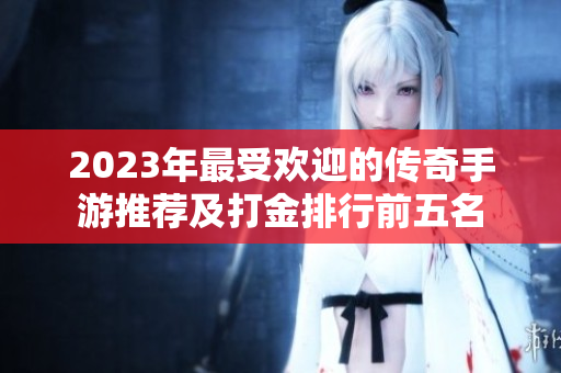 2023年最受欢迎的传奇手游推荐及打金排行前五名